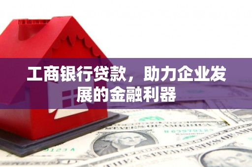 和顺工商银行贷款，助力企业发展的金融利器