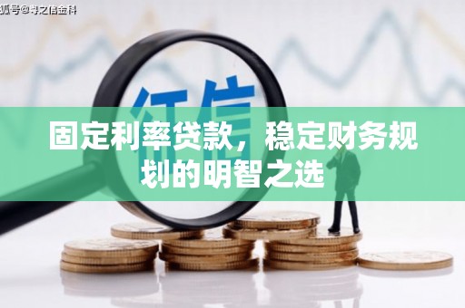 和顺固定利率贷款，稳定财务规划的明智之选