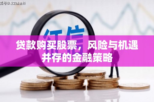 和顺贷款购买股票，风险与机遇并存的金融策略