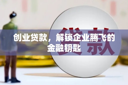 和顺创业贷款，解锁企业腾飞的金融钥匙