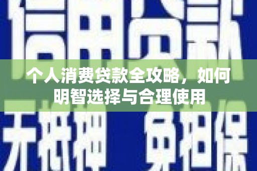 和顺个人消费贷款全攻略，如何明智选择与合理使用