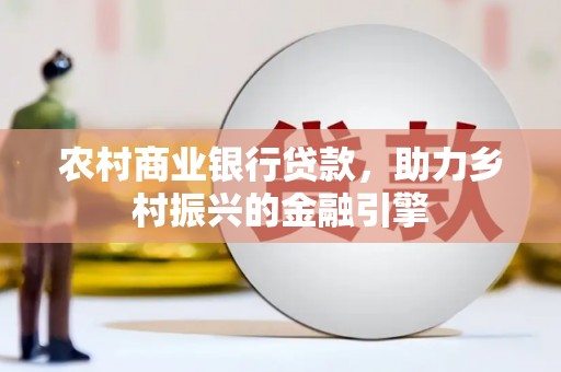 和顺农村商业银行贷款，助力乡村振兴的金融引擎
