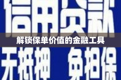 和顺解锁保单价值的金融工具