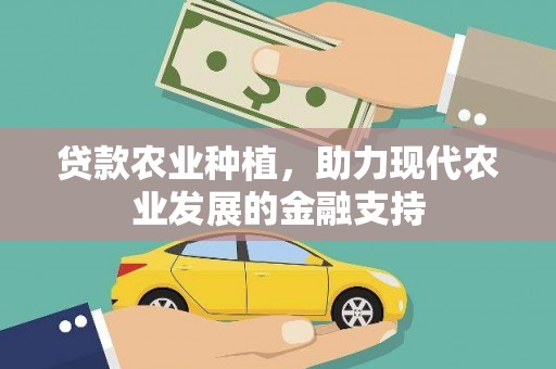 和顺贷款农业种植，助力现代农业发展的金融支持