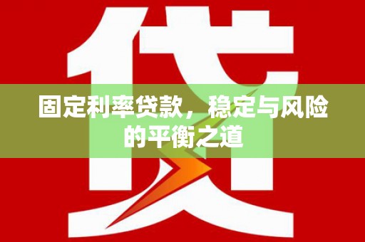 和顺固定利率贷款，稳定与风险的平衡之道